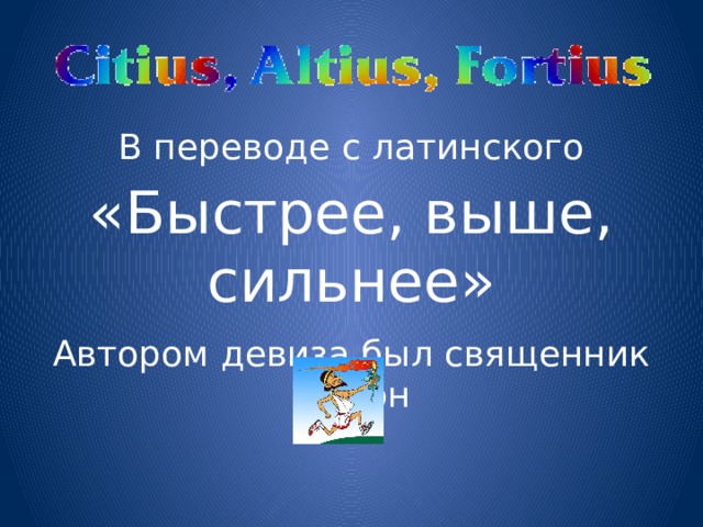 В переводе с латинского «Быстрее, выше, сильнее» Автором девиза был священник Дидон 