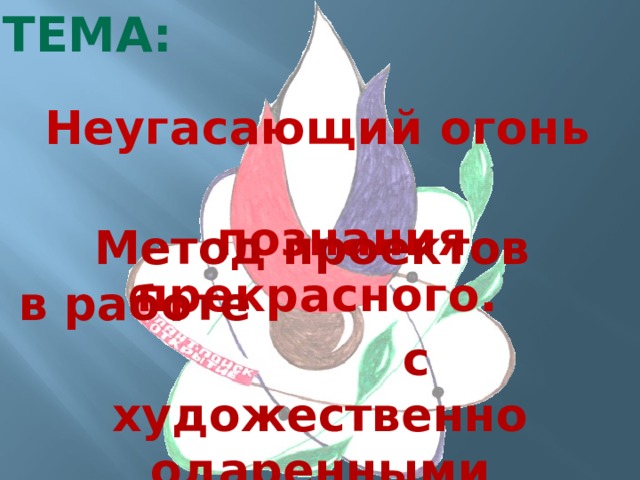 Тема: Неугасающий огонь познания прекрасного. Метод проектов в работе с художественно одаренными школьниками. 