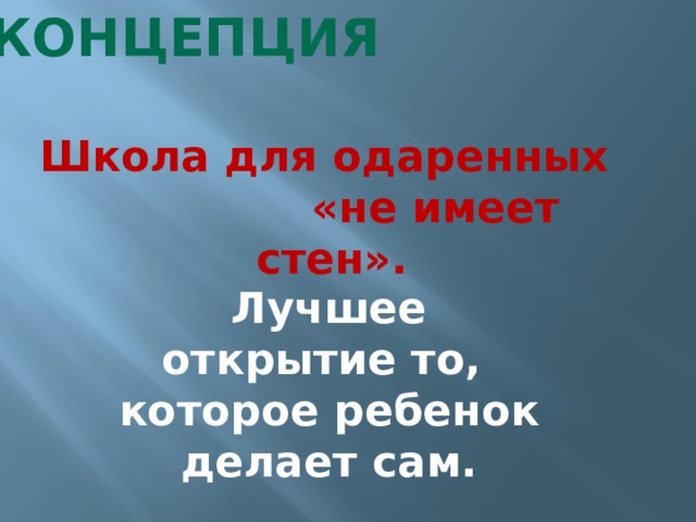 Концепция Школа для одаренных «не имеет стен». Лучшее открытие то, которое ребенок делает сам. 