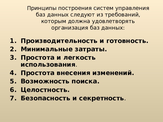 Принципы построения систем управления баз данных следуют из требований, которым должна удовлетворять организация баз данных: Производительность и готовность. Минимальные затраты.  Простота и легкость использования . Простота внесения изменений.  Возможность поиска.  Целостность.  Безопасность и секретность . 