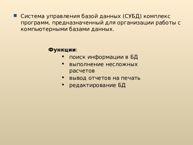 Система управления базой данных (СУБД) комплекс программ, предназначенный для организации работы с компьютерными базами данных.  Функции : поиск информации в БД выполнение несложных расчетов вывод отчетов на печать редактирование БД поиск информации в БД выполнение несложных расчетов вывод отчетов на печать редактирование БД 