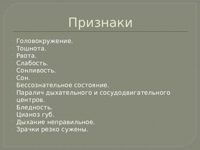 Признаки Головокружение. Тошнота. Рвота. Слабость. Сонливость. Сон. Бессознательное состояние. Паралич дыхательного и сосудодвигательного центров. Бледность. Цианоз губ. Дыхание неправильное. Зрачки резко сужены. 