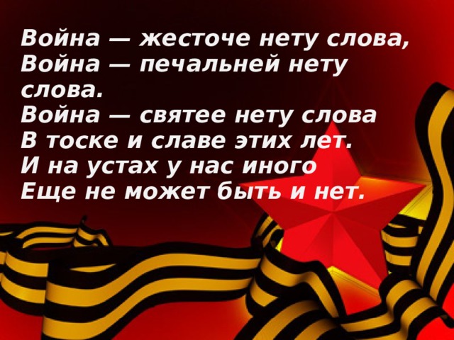 Война — жесточе нету слова,  Война — печальней нету слова.  Война — святее нету слова  В тоске и славе этих лет.  И на устах у нас иного  Еще не может быть и нет. 