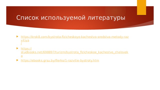 Список используемой литературы https://krok8.com/bystrota-fizicheskoye-kachestvo-sredstva-metody-razvitiya / https:// studbooks.net/698897/turizm/bystrota_fizicheskoe_kachestvo_cheloveka https:// ebooks.grsu.by/flerko/1-razvitie-bystroty.htm 