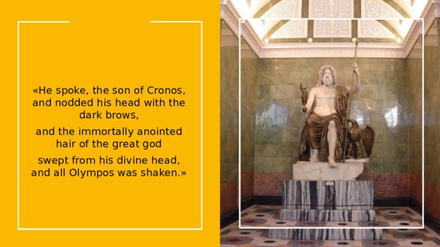 «He spoke, the son of Cronos, and nodded his head with the dark brows, and the immortally anointed hair of the great god swept from his divine head, and all Olympos was shaken.» Вы можете использовать этот тип слайдов для текста, изображений, фигур и таблиц, чтобы добавлять сведения другим способом. Продублируйте этот слайд, чтобы добавить дополнительные изображения важных мест назначения для вашей экскурсии.  