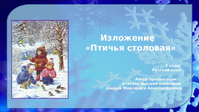 Изложение  «Птичья столовая»   2 класс Русский язык  Автор презентации – учитель высшей категории Шарый Маргарита Александровна 