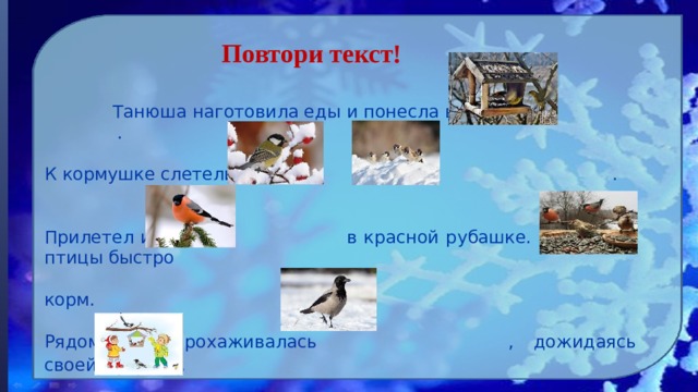 Повтори текст!  Танюша наготовила еды и понесла в птичью . К кормушке слетелись , . Прилетел и в красной рубашке. Голодные птицы быстро корм. Рядом важно прохаживалась , дожидаясь своей очереди . Таня на птиц . 