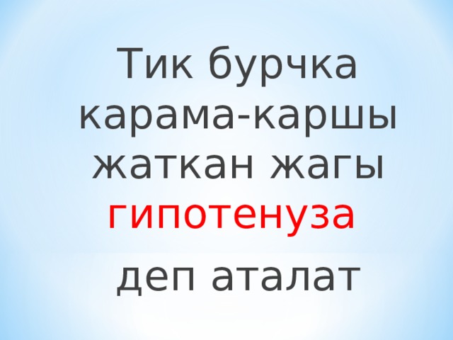 Тик бурчка карама-каршы жаткан жагы гипотенуза  деп аталат 