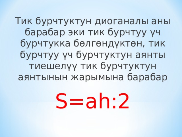 Тик бурчтуктун диоганалы аны барабар эки тик бурчтуу үч бурчтукка бөлгөндүктөн, тик бурчтуу үч бурчтуктун аянты тиешелүү тик бурчтуктун аянтынын жарымына барабар S = ah :2 