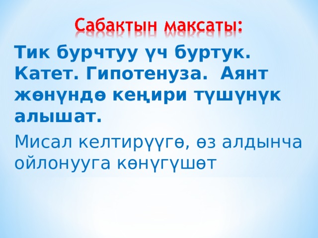 Тик бурчтуу үч буртук. Катет. Гипотенуза. Аянт жөнүндө кеңири түшүнүк алышат. Мисал келтирүүгө, өз алдынча ойлонууга көнүгүшөт 