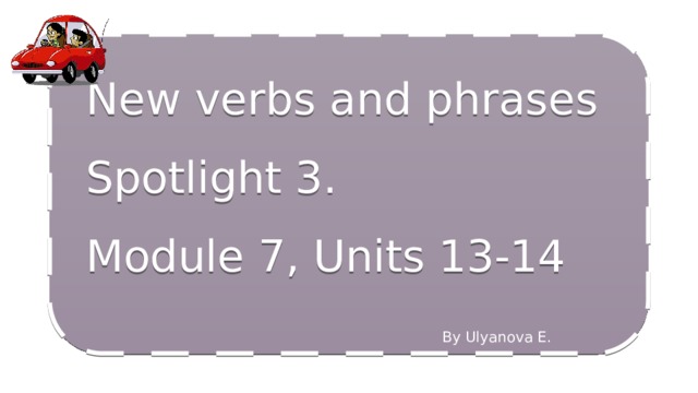 New verbs and phrases Spotlight 3. Module 7, Units 13-14 By Ulyanova E. 