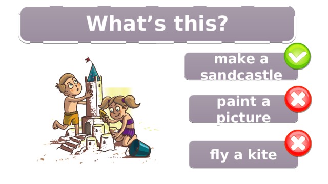 10/14 What’s this?  make a sandcastle paint a picture fly a kite 