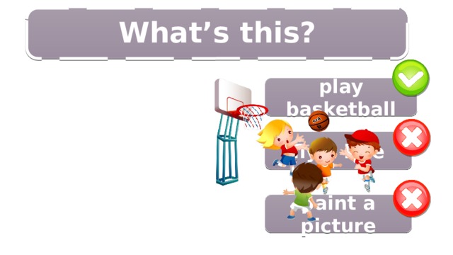 6/14 What’s this?  play basketball fly a kite paint a picture 