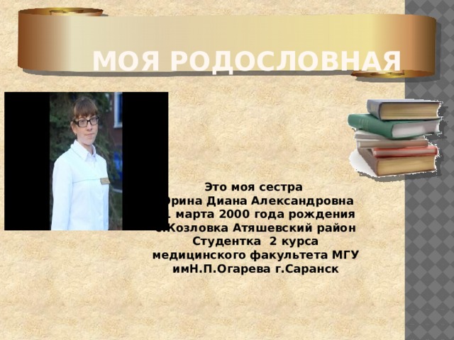 Моя родословная Это моя сестра Юрина Диана Александровна 21 марта 2000 года рождения с.Козловка Атяшевский район Студентка 2 курса медицинского факультета МГУ имН.П.Огарева г.Саранск 