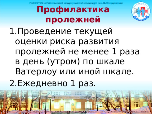Профилактика пролежней 1.Проведение текущей оценки риска развития пролежней не менее 1 раза в день (утром) по шкале Ватерлоу или иной шкале. 2.Ежедневно 1 раз. 