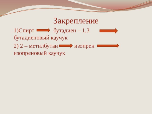 Закрепление 1)Спирт бутадиен – 1,3 бутадиеновый каучук 2) 2 – метилбутан изопрен изопреновый каучук 