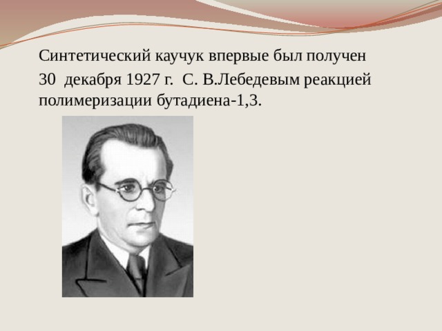 Синтетический каучук впервые был получен 30  декабря 1927 г. С. В.Лебедевым реакцией полимеризации бутадиена-1,3. 