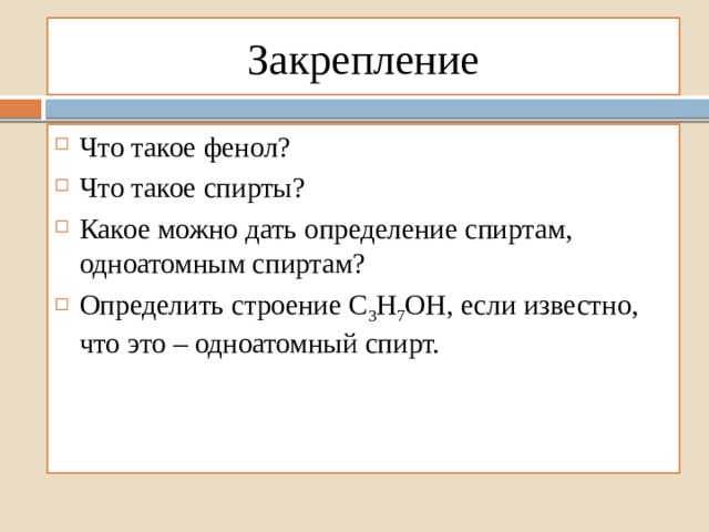 Закрепление Что такое фенол? Что такое спирты? Какое можно дать определение спиртам, одноатомным спиртам? Определить строение С 3 Н 7 ОН, если известно, что это – одноатомный спирт. 