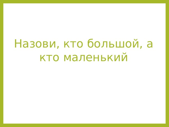 Назови, кто большой, а кто маленький 