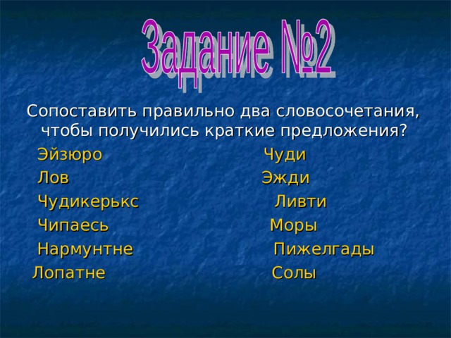 Сопоставить правильно два словосочетания, чтобы получились краткие предложения?  Эйзюро Чуди  Лов Эжди  Чудикерькс Ливти  Чипаесь Моры  Нармунтне Пижелгады  Лопатне Солы 