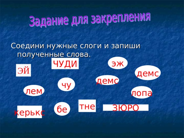 Соедини нужные слоги и запиши полученные слова. эж ЧУДИ ЭЙ демс демс чу лем лопа тне бе ЗЮРО керькс 