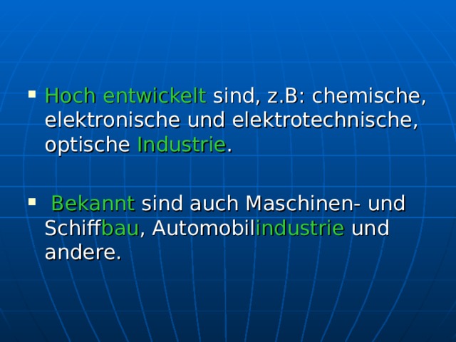 Hoch entwickelt sind, z.B: chemische, elektronische und elektrotechnische, optische Industrie .   Bekannt sind auch Maschinen- und Schiff bau , Automobil industrie und andere.   
