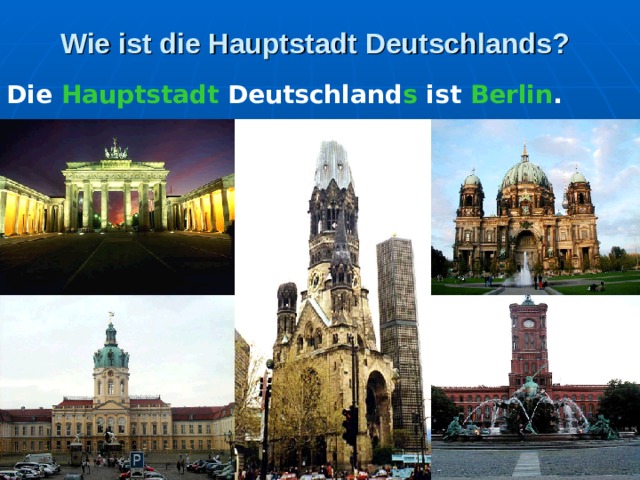 Wie ist die Hauptstadt Deutschlands?  Die Hauptstadt Deutschland s ist Berlin . 