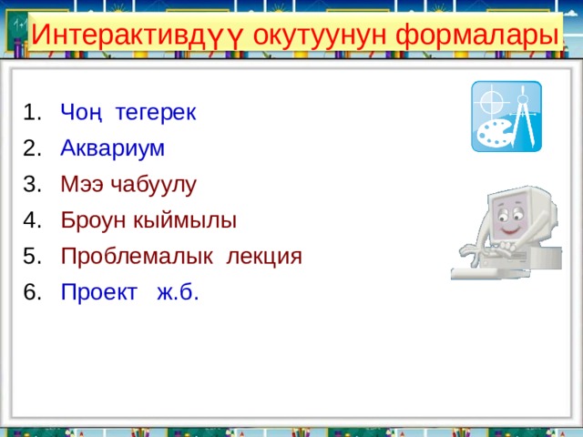 Интерактивдүү окутуунун формалары Чоң тегерек Аквариум Мээ чабуулу Броун кыймылы Проблем алык лекция Проект ж.б. 