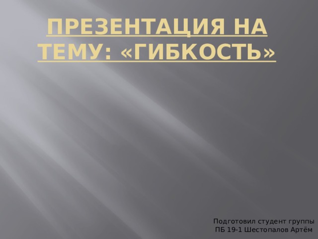 Презентация на тему: «гибкость» Подготовил студент группы ПБ 19-1 Шестопалов Артём 
