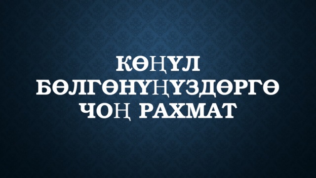 Көңүл бөлгөнүңүздөргө чоң рахмат 