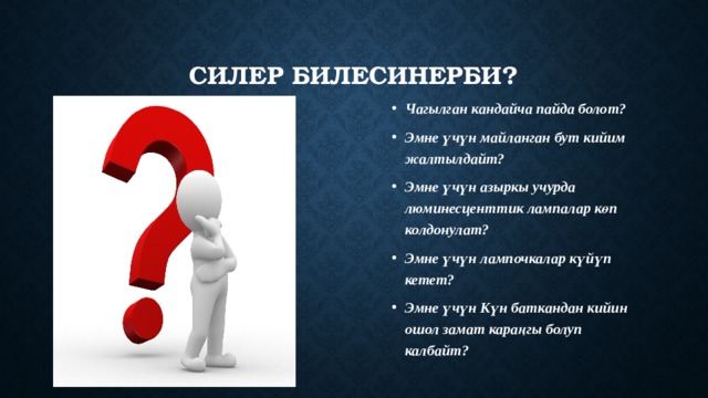 Силер билесиНерби? Чагылган кандайча пайда болот? Эмне үчүн майланган бут кийим жалтылдайт? Эмне үчүн азыркы учурда люминесценттик лампалар көп колдонулат? Эмне үчүн лампочкалар күйүп кетет? Эмне үчүн Күн баткандан кийин ошол замат караңгы болуп калбайт?   