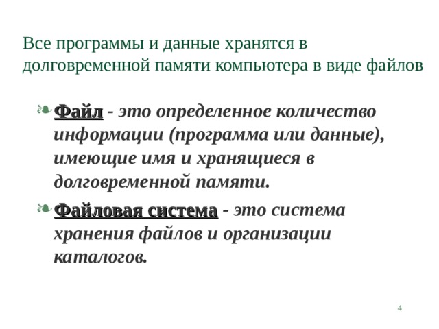 Все программы и данные хранятся в долговременной памяти компьютера в виде файлов Файл - это определенное количество информации (программа или данные), имеющие имя и хранящиеся в долговременной памяти. Файловая система - это система хранения файлов и организации каталогов.  