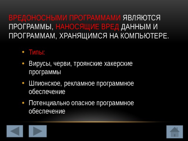 Вредоносными программами являются программы, наносящие вред данным и программам, хранящимся на компьютере. Типы: Вирусы, черви, троянские хакерские программы Шпионское, рекламное программное обеспечение Потенциально опасное программное обеспечение 