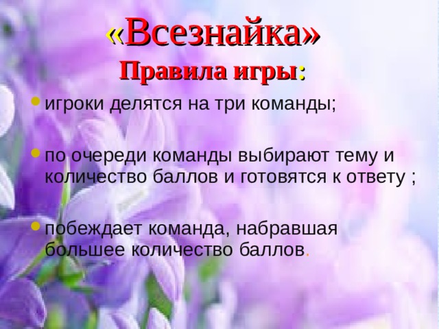 « Всезнайка»  Правила игры : игроки делятся на три команды;  по очереди команды выбирают тему и количество баллов и готовятся к ответу ;  побеждает команда, набравшая большее количество баллов . 