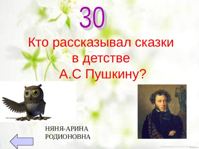 Кто рассказывал сказки  в детстве  А.С Пушкину? НЯНЯ-АРИНА РОДИОНОВНА 