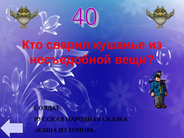 Кто сварил кушанье из несъедобной вещи? СОЛДАТ. РУССКАЯ НАРОДНАЯ СКАЗКА «КАША ИЗ ТОПОРА » 