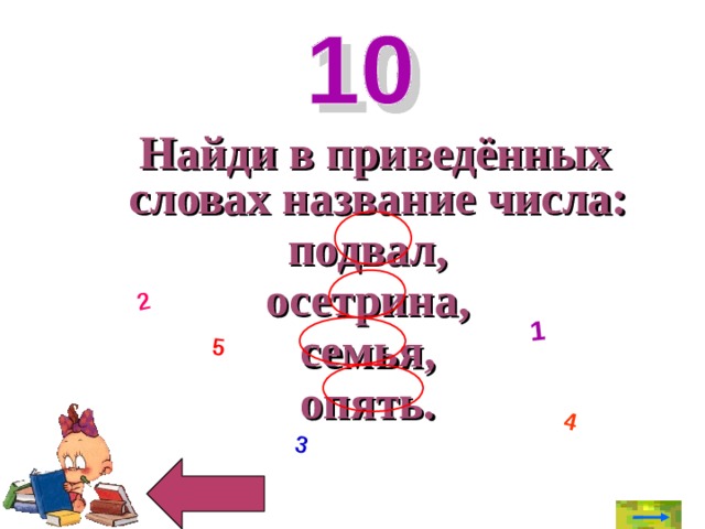 1 2 3 4 5  Найди в приведённых словах название числа: подвал, осетрина, семья, опять.  
