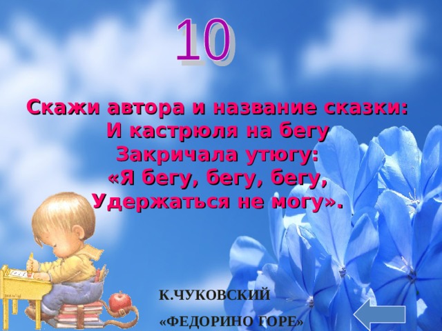 Скажи автора и название сказки:  И кастрюля на бегу  Закричала утюгу:  «Я бегу, бегу, бегу,  Удержаться не могу». К.ЧУКОВСКИЙ «ФЕДОРИНО ГОРЕ» 