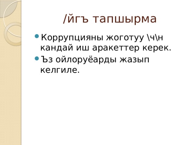 /йгъ тапшырма Коррупцияны жоготуу \ч\н кандай иш аракеттер керек. Ъз ойлоруёарды жазып келгиле. 