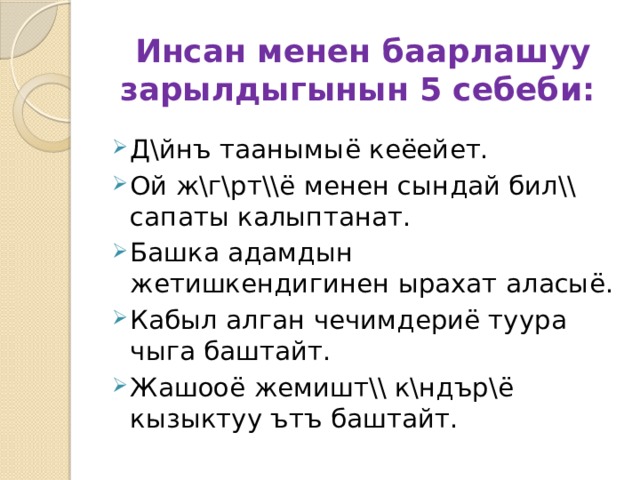 Инсан менен баарлашуу зарылдыгынын 5 себеби: Д\йнъ таанымыё кеёейет. Ой ж\г\рт\\ё менен сындай бил\\ сапаты калыптанат. Башка адамдын жетишкендигинен ырахат аласыё. Кабыл алган чечимдериё туура чыга баштайт. Жашооё жемишт\\ к\ндър\ё кызыктуу ътъ баштайт. 