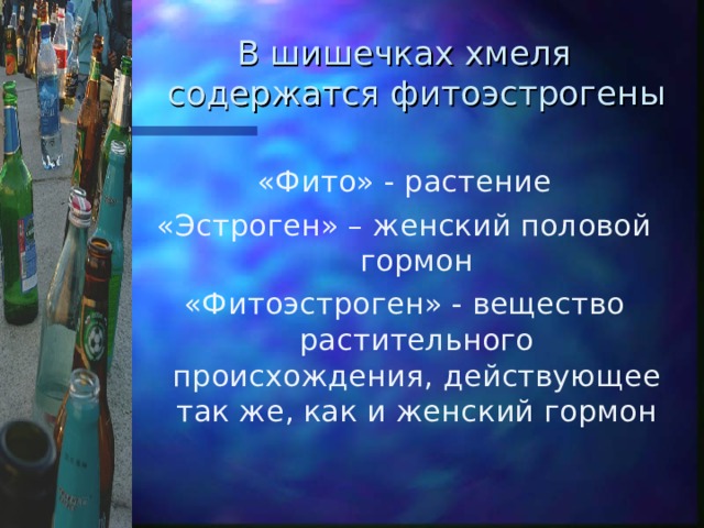 В шишечках хмеля содержатся фитоэстрогены «Фито» - растение «Эстроген» – женский половой гормон «Фитоэстроген» - вещество растительного происхождения, действующее так же, как и женский гормон 