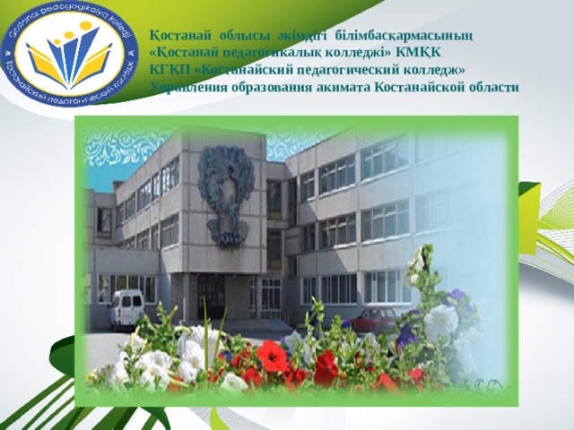 Қостанай облысы әкімдігі білімбасқармасының  «Қостанай педагогикалық колледжі» КМҚК  КГКП «Костанайский педагогический колледж»  Управления образования акимата Костанайской области 