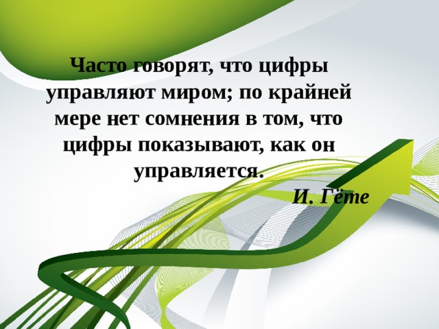 Часто говорят, что цифры управляют миром; по крайней мере нет сомнения в том, что цифры показывают, как он управляется. И. Гёте 