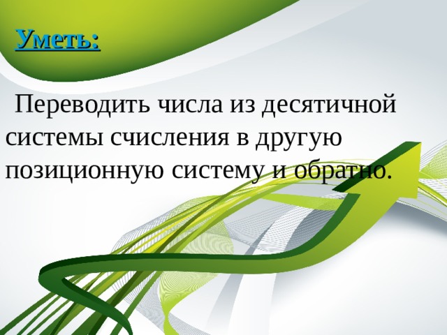Уметь:  Переводить числа из десятичной системы счисления в другую позиционную систему и обратно. 