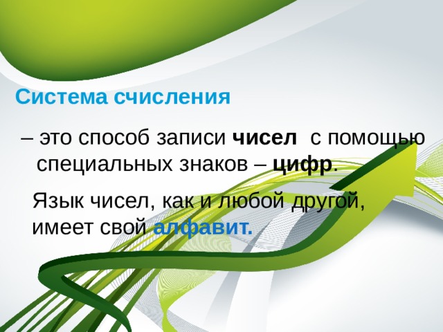 Система счисления  – это способ записи чисел с помощью специальных знаков – цифр . Язык чисел, как и любой другой,  имеет свой алфавит. 