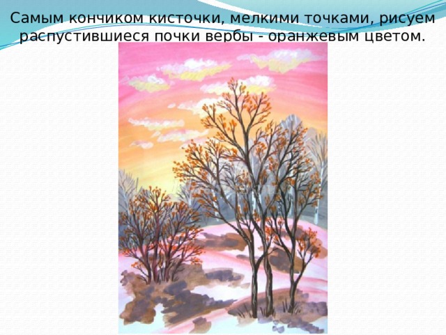 Самым кончиком кисточки, мелкими точками, рисуем распустившиеся почки вербы - оранжевым цветом. 