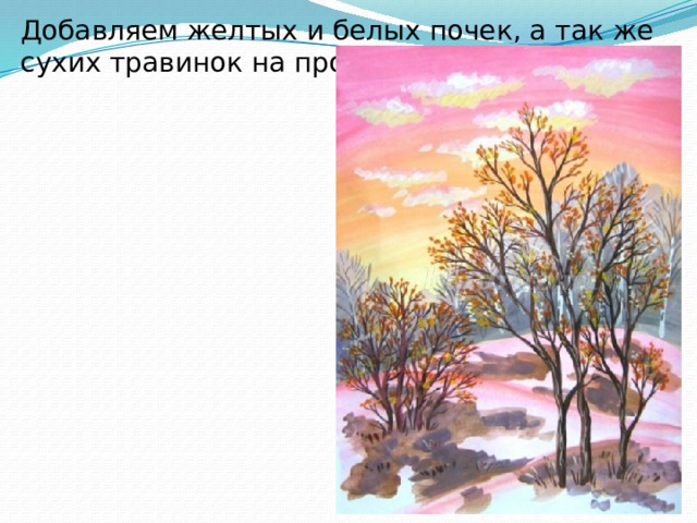 Добавляем желтых и белых почек, а так же сухих травинок на проталинах. 