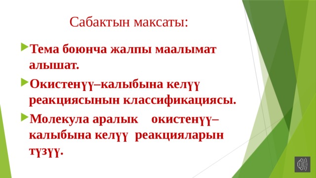 Сабактын максаты: Тема боюнча жалпы маалымат алышат. Окистенүү–калыбына келүү реакциясынын классификациясы. Молекула аралык окистенүү–калыбына келүү реакцияларын түзүү.  
