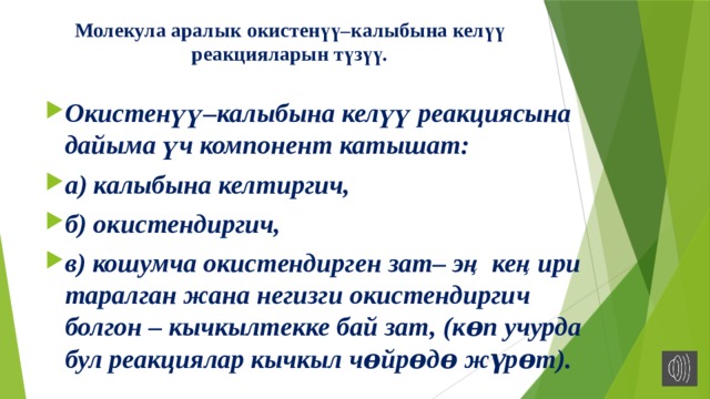Молекула аралык окистенүү–калыбына келүү реакцияларын түзүү.   Окистенүү–калыбына келүү реакциясына дайыма үч компонент катышат: а) калыбына келтиргич, б) окистендиргич, в) кошумча окистендирген зат– эң кеңири таралган жана негизги окистендиргич болгон – кычкылтекке бай зат, (кɵп учурда бул реакциялар кычкыл чɵйрɵдɵ жүрɵт).  