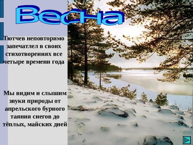 Тютчев неповторимо запечатлел в своих стихотворениях все четыре времени года  Мы видим и слышим звуки природы от апрельского бурного таяния снегов до тёплых, майских дней 